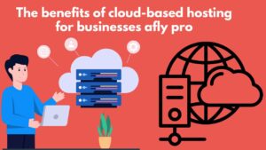 Read more about the article The Benefits of Cloud-Based Hosting for Businesses Afly Pro